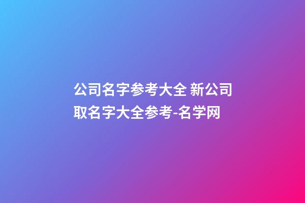 公司名字参考大全 新公司取名字大全参考-名学网-第1张-公司起名-玄机派